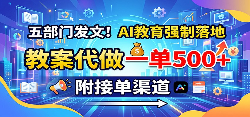 五部门发文!AI教育强制落地,教案代做一单500+,附接单渠道-白蛇网