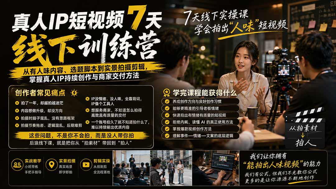 真人IP短视频7天训练营：从有人味内容、选题脚本到实景拍摄剪辑，掌握真人IP持续创作与商家交付方法-白蛇网