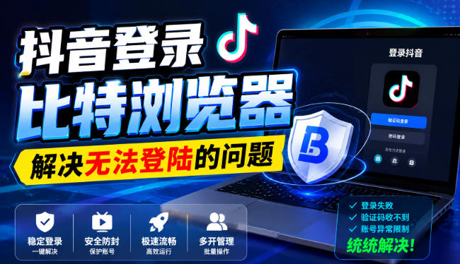 抖音登录比特浏览器，解决无法登陆的问题-白蛇网