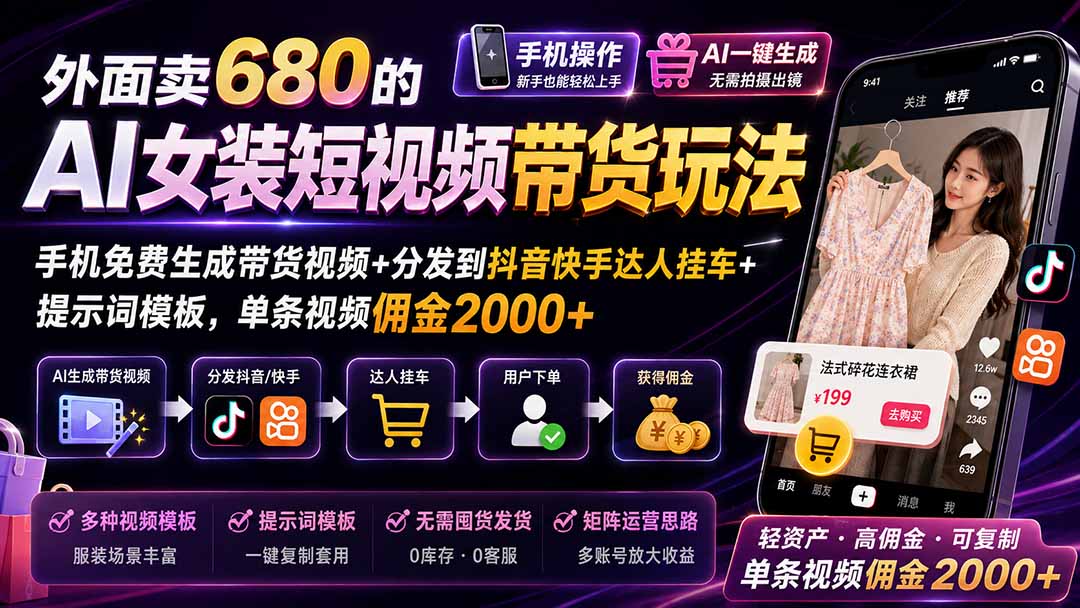 外面卖680的AI女装短视频带货玩法：手机免费生成带货视频+分发到抖音快手达人挂车+提示词模板，单条视频佣金2000+-白蛇网