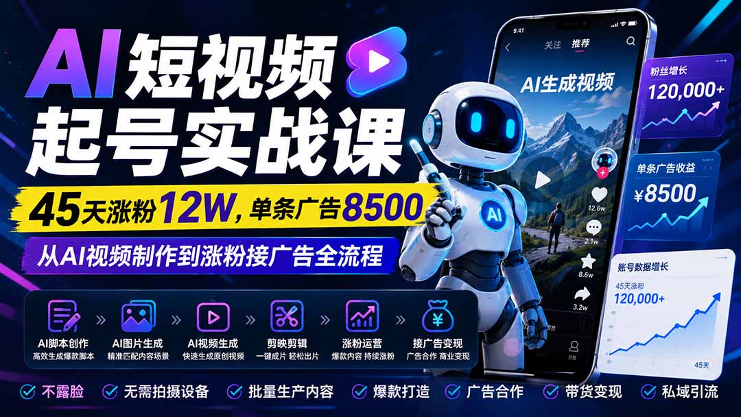 AI短视频起号实战课：45天涨粉12W，单条广告8500，从AI视频制作到涨粉接广告全流程-白蛇网
