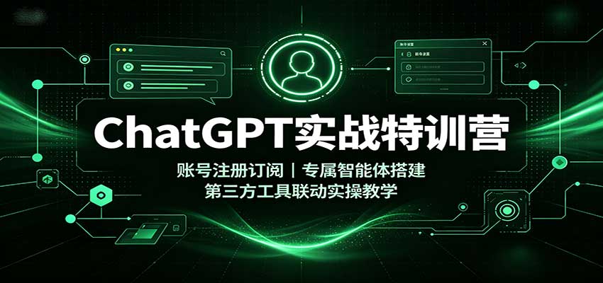ChatGPT实战特训营：账号注册订阅，专属智能体搭建，第三方工具联动实操教学-白蛇网