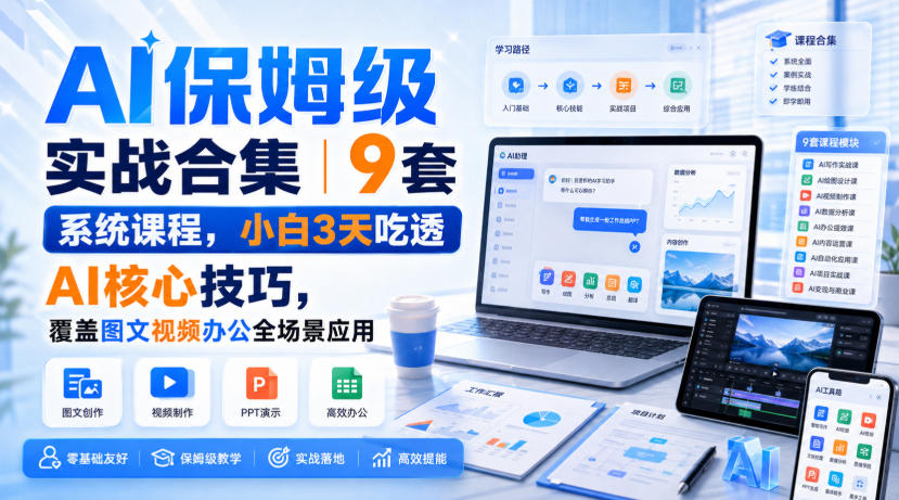 AI保姆级实战合集｜9套系统课程，小白3天吃透AI核心技巧，覆盖图文视频办公全场景应用-白蛇网