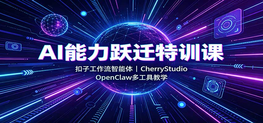 AI能力跃迁特训课：扣子工作流智能体，CherryStudio，OpenClaw多工具教学-白蛇网