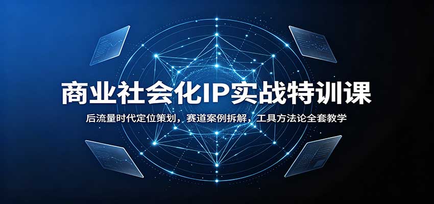商业社会化IP实战特训课：后流量时代定位策划，赛道案例拆解，工具方法论全套教学-白蛇网