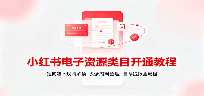 小红书电子资源类目开通教程：定向准入规则解读，资质材料整理，自荐提报全流程-白蛇网
