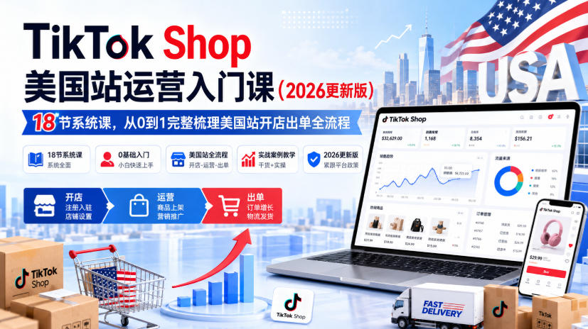TikTok Shop美国站运营入门课(2026更新版)，18节系统课，，从0到1完整梳理美国站开店出单全流程-白蛇网