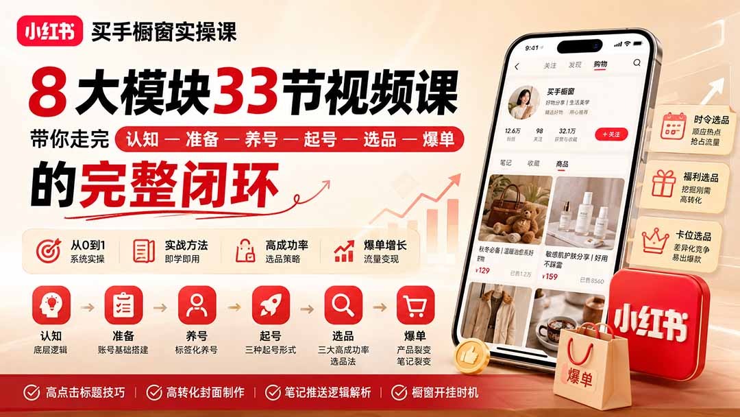小红书买手橱窗实操课：8大模块33节视频课，带你走完”认知—准备—养号—起号—选品—爆单”的完整闭环-白蛇网