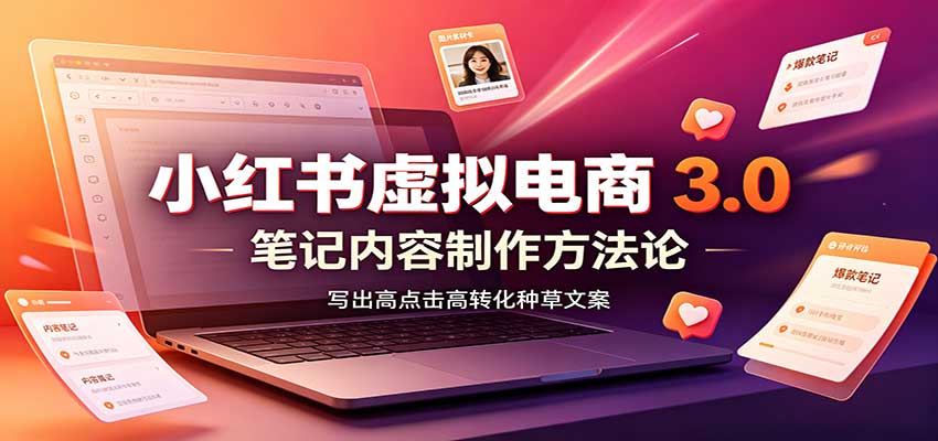 小红书虚拟电商3.0:账号搭建选品开店,笔记内容制作,矩阵投放教学-白蛇网