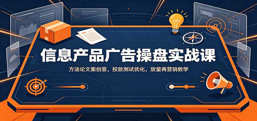 信息产品广告操盘实战课:方法论文案创意,投放测试优化,放量再营销教学-白蛇网