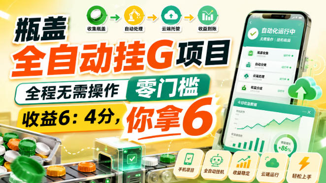 瓶盖全自动挂G项目，全程无需操作，零门槛，收益6：4分，你拿6【揭秘】-白蛇网