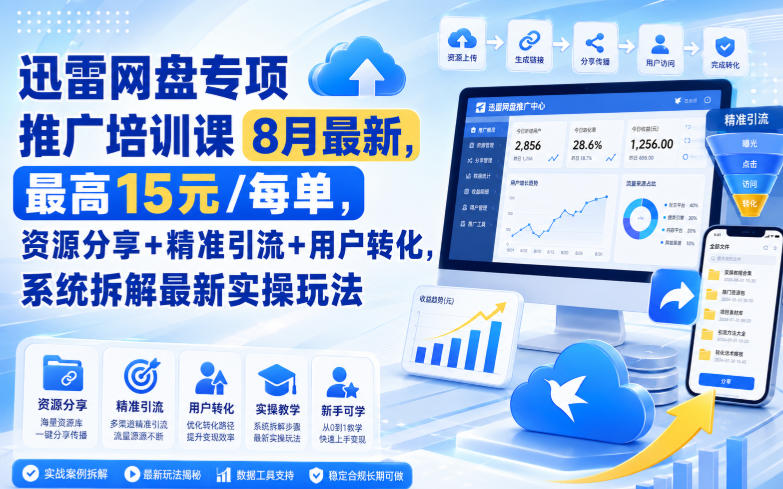 迅雷网盘专项推广培训课8月最新，最高15米/每单，资源分享+精准引流+用户转化，系统拆解最新实操玩法(更新0903)-白蛇网