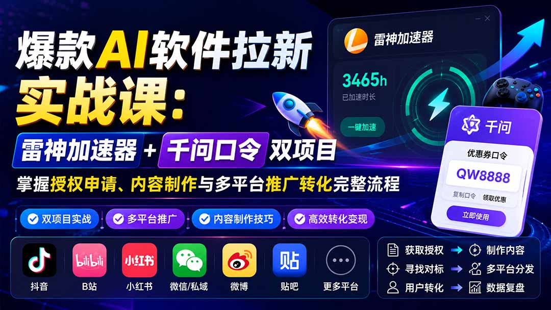 爆款AI软件拉新实战课:雷神加速器+千问口令双项目,掌握授权申请、内容制作与多平台推广转化完整流程-白蛇网