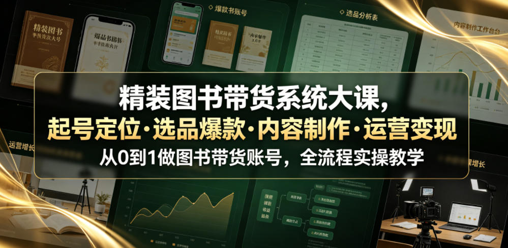 精装图书带货系统大课，起号定位・选品爆款・内容制作・运营变现，从0到1做图书带货账号，全流程实操教学(更新)-白蛇网