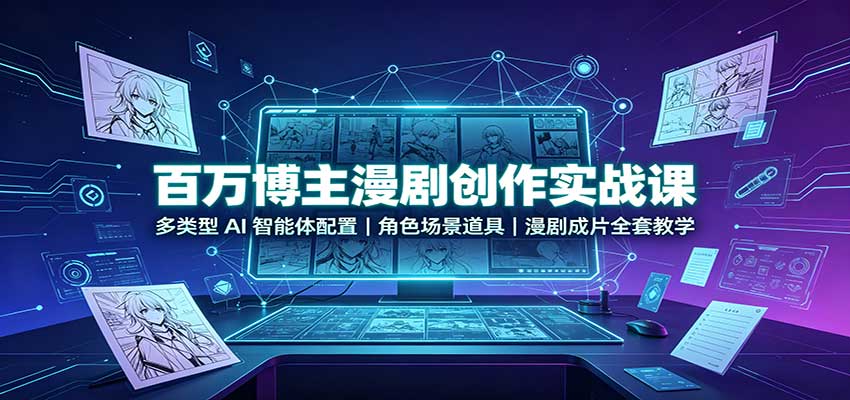 百万博主漫剧创作实战课：多类型AI智能体配置，角色场景道具，漫剧成片全套教学-白蛇网